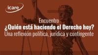 Encuentro ICARE: ¿Quién está haciendo el Derecho hoy? Una reflexión política, jurídica y contingente